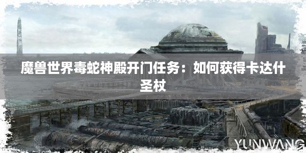 魔兽世界毒蛇神殿开门任务：如何获得卡达什圣杖