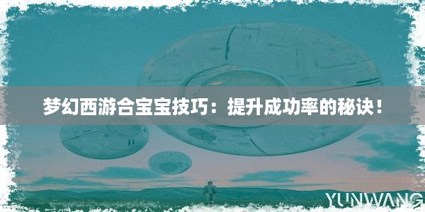 梦幻西游合宝宝技巧：提升成功率的秘诀！