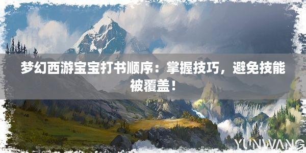 梦幻西游宝宝打书顺序：掌握技巧，避免技能被覆盖！