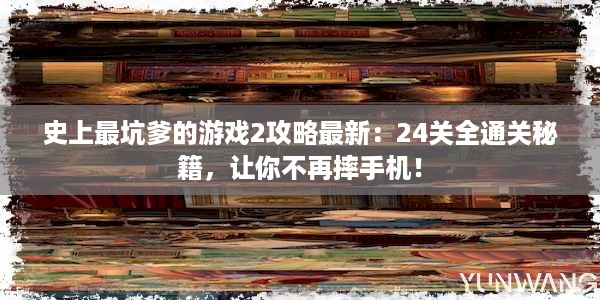 史上最坑爹的游戏2攻略最新：24关全通关秘籍，让你不再摔手机！