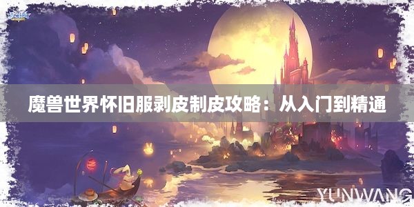 魔兽世界怀旧服剥皮制皮攻略：从入门到精通