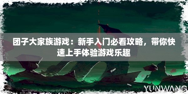 团子大家族游戏：新手入门必看攻略，带你快速上手体验游戏乐趣