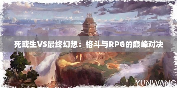 死或生VS最终幻想：格斗与RPG的巅峰对决