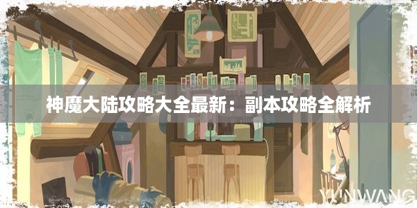 神魔大陆攻略大全最新：副本攻略全解析