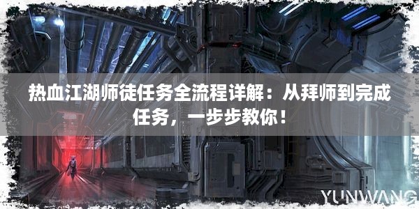 热血江湖师徒任务全流程详解：从拜师到完成任务，一步步教你！