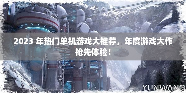 2023 年热门单机游戏大推荐，年度游戏大作抢先体验！