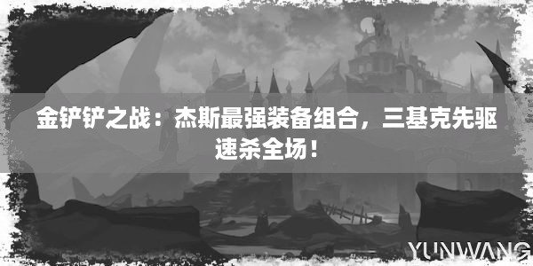 金铲铲之战：杰斯最强装备组合，三基克先驱速杀全场！