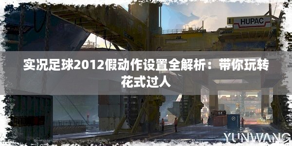 实况足球2012假动作设置全解析：带你玩转花式过人