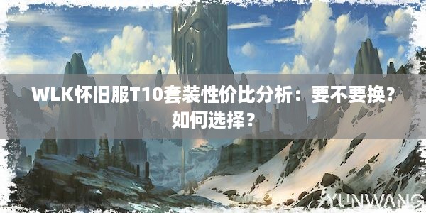 WLK怀旧服T10套装性价比分析：要不要换？如何选择？