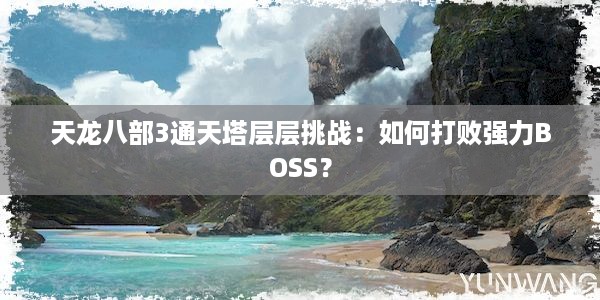 天龙八部3通天塔层层挑战：如何打败强力BOSS？