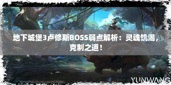 地下城堡3卢修斯BOSS弱点解析：灵魂饥渴，克制之道！