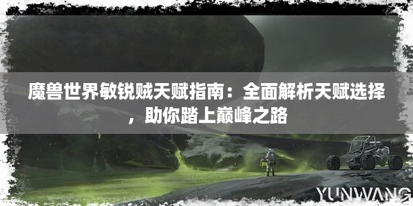 魔兽世界敏锐贼天赋指南：全面解析天赋选择，助你踏上巅峰之路