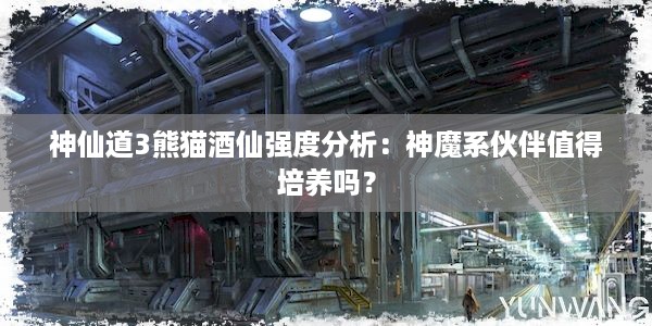 神仙道3熊猫酒仙强度分析：神魔系伙伴值得培养吗？