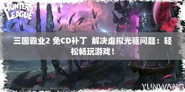 三国霸业2 免CD补丁  解决虚拟光驱问题：轻松畅玩游戏！