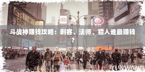 斗战神赚钱攻略：刺客、法师、猎人谁最赚钱？