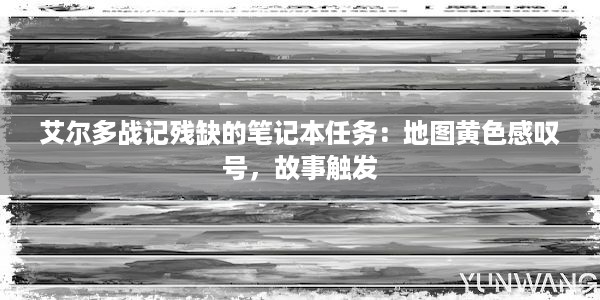 艾尔多战记残缺的笔记本任务：地图黄色感叹号，故事触发