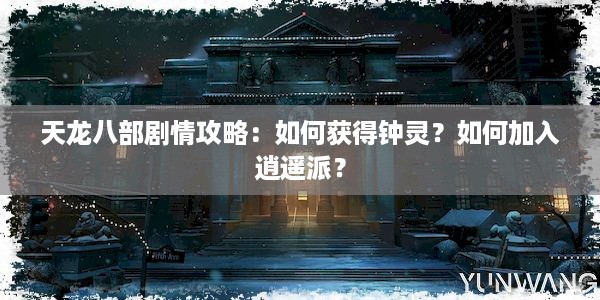 天龙八部剧情攻略：如何获得钟灵？如何加入逍遥派？