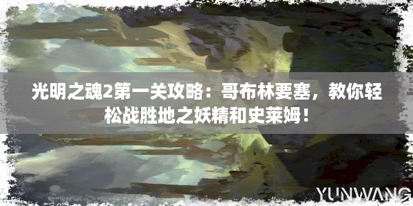 光明之魂2第一关攻略：哥布林要塞，教你轻松战胜地之妖精和史莱姆！