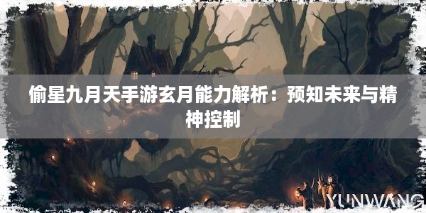 偷星九月天手游玄月能力解析：预知未来与精神控制