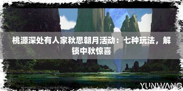 桃源深处有人家秋思朝月活动：七种玩法，解锁中秋惊喜