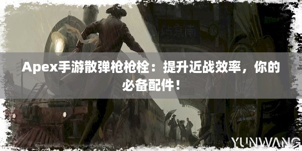 Apex手游散弹枪枪栓：提升近战效率，你的必备配件！