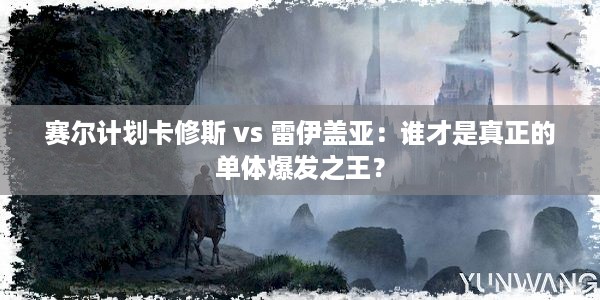 赛尔计划卡修斯 vs 雷伊盖亚：谁才是真正的单体爆发之王？