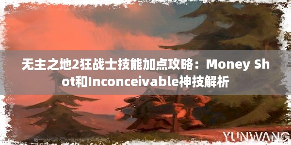 无主之地2狂战士技能加点攻略：Money Shot和Inconceivable神技解析