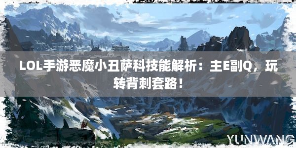 LOL手游恶魔小丑萨科技能解析：主E副Q，玩转背刺套路！