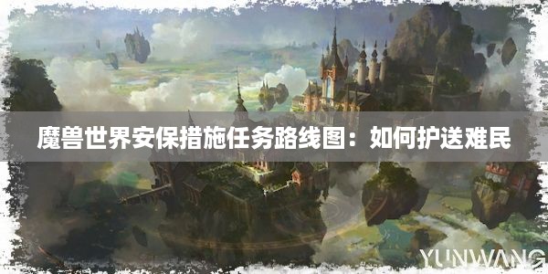 魔兽世界安保措施任务路线图：如何护送难民