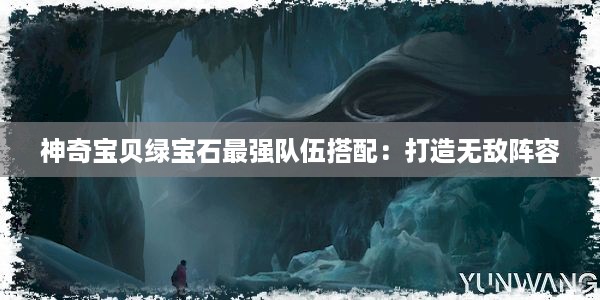 神奇宝贝绿宝石最强队伍搭配：打造无敌阵容