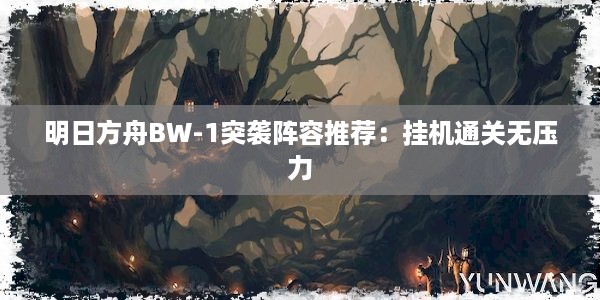 明日方舟BW-1突袭阵容推荐：挂机通关无压力