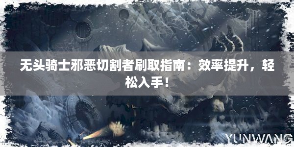 无头骑士邪恶切割者刷取指南：效率提升，轻松入手！