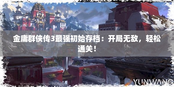 金庸群侠传3最强初始存档：开局无敌，轻松通关！