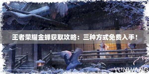 王者荣耀金蝉获取攻略：三种方式免费入手！