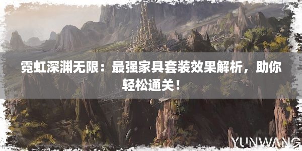 霓虹深渊无限：最强家具套装效果解析，助你轻松通关！