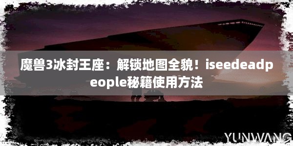 魔兽3冰封王座：解锁地图全貌！iseedeadpeople秘籍使用方法