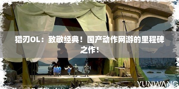 猎刃OL：致敬经典！国产动作网游的里程碑之作！