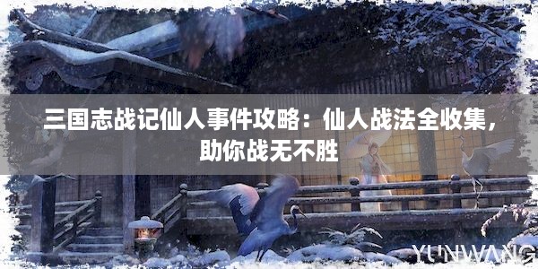 三国志战记仙人事件攻略：仙人战法全收集，助你战无不胜