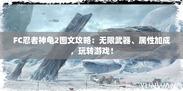 FC忍者神龟2图文攻略：无限武器、属性加成，玩转游戏！