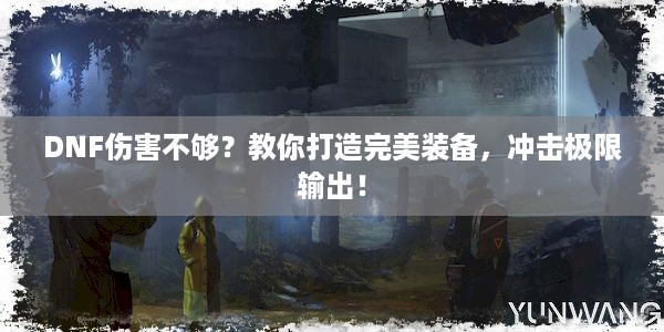 DNF伤害不够？教你打造完美装备，冲击极限输出！