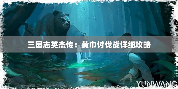 三国志英杰传：黄巾讨伐战详细攻略