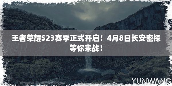 王者荣耀S23赛季正式开启！4月8日长安密探等你来战！