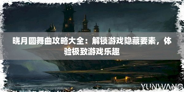 晓月圆舞曲攻略大全：解锁游戏隐藏要素，体验极致游戏乐趣