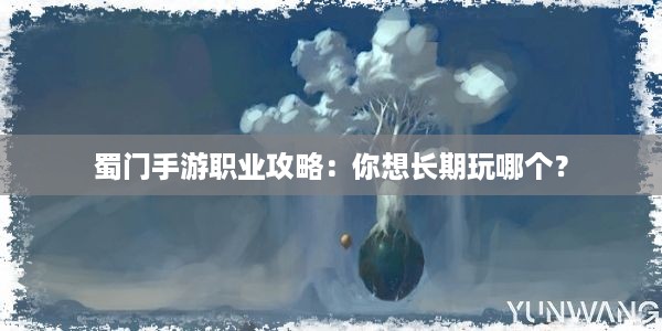 蜀门手游职业攻略：你想长期玩哪个？