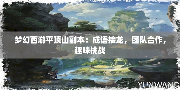 梦幻西游平顶山副本：成语接龙，团队合作，趣味挑战