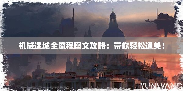 机械迷城全流程图文攻略：带你轻松通关！