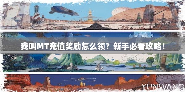 我叫MT充值奖励怎么领？新手必看攻略！