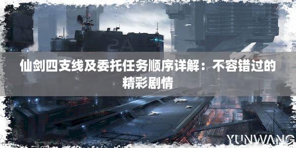 仙剑四支线及委托任务顺序详解：不容错过的精彩剧情