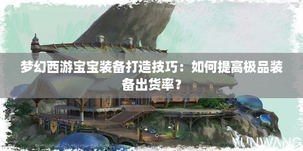 梦幻西游宝宝装备打造技巧：如何提高极品装备出货率？