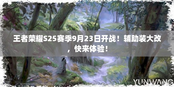 王者荣耀S25赛季9月23日开战！辅助装大改，快来体验！